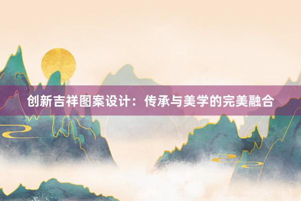 创新吉祥图案设计：传承与美学的完美融合